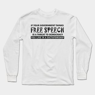 If Your Government Thinks Free Speech Is a Threat To Democracy You Live In A Dictatorship Long Sleeve T-Shirt